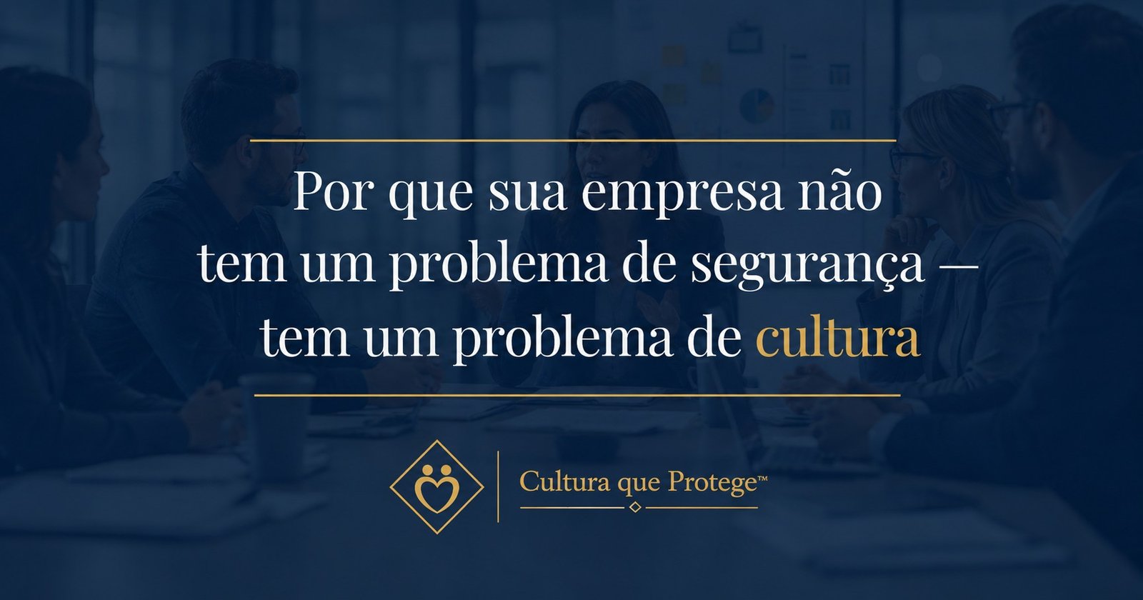 Por que sua empresa não tem um problema de segurança — tem um problema de cultura